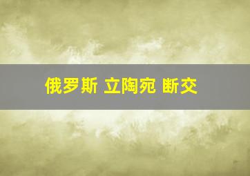 俄罗斯 立陶宛 断交